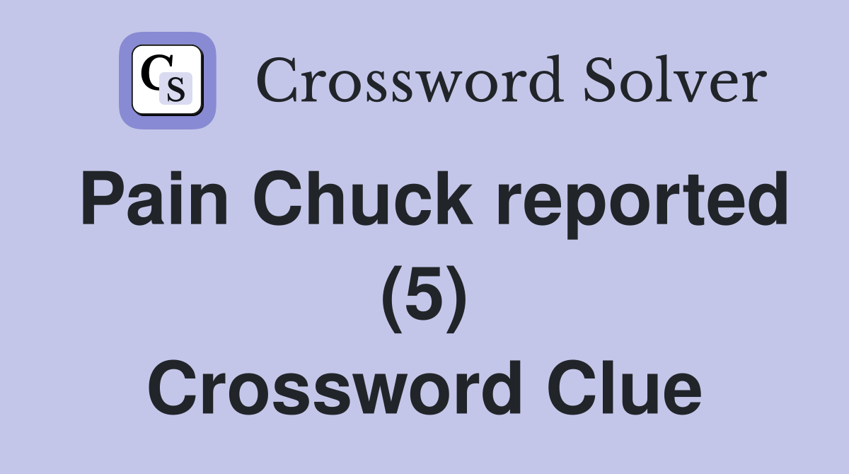 Pain Chuck reported (5) Crossword Clue