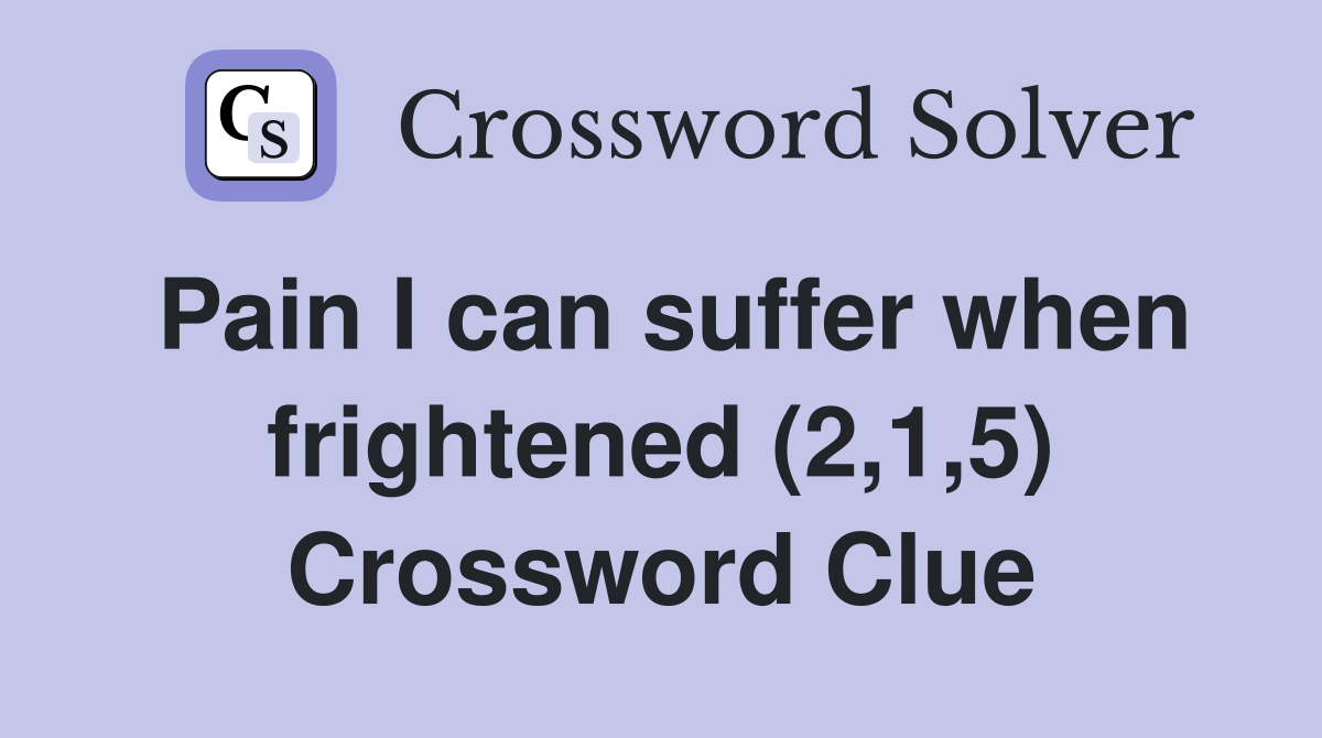 Pain I can suffer when frightened (2,1,5) Crossword Clue