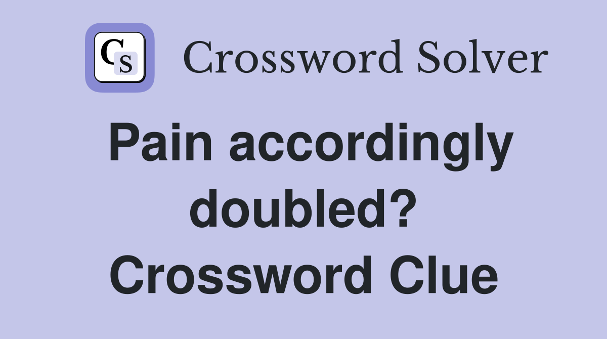 Pain accordingly doubled? Crossword Clue