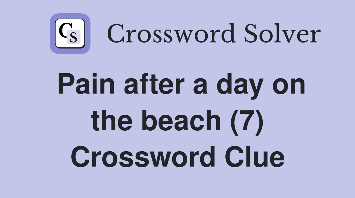 Pain after a day on the beach (7) Crossword Clue