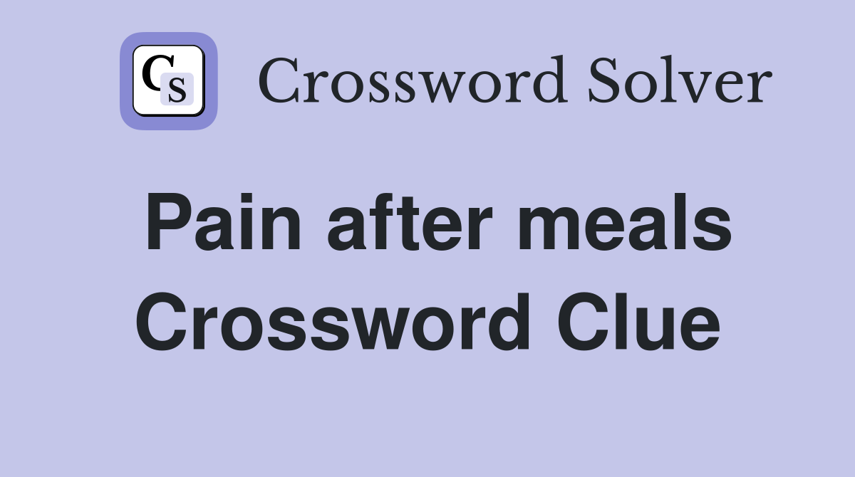 Pain after meals Crossword Clue