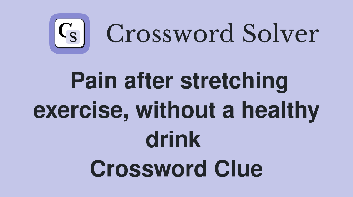 Pain after stretching exercise, without a healthy drink  Crossword Clue