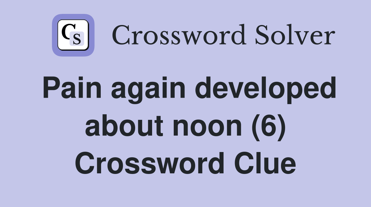 Pain again developed about noon (6) Crossword Clue