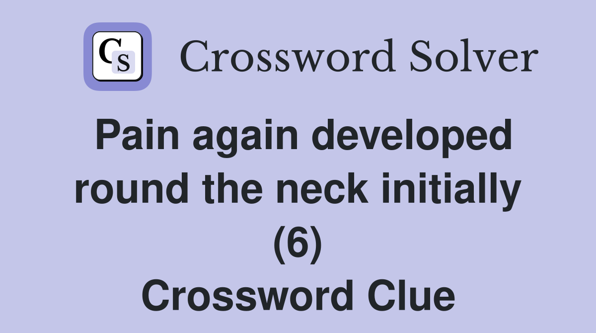 Pain again developed round the neck initially (6) Crossword Clue