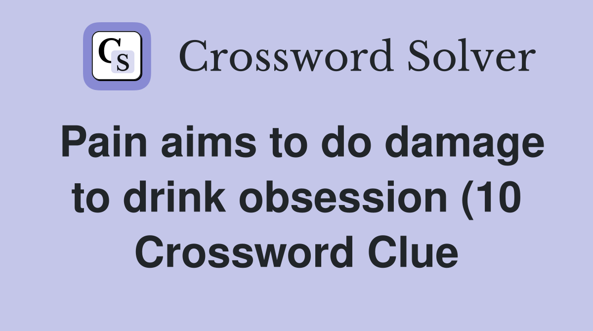 Pain aims to do damage to drink obsession (10) Crossword Clue Answers Pain aims to do damage to drink obsession (10) Crossword Clue Answers