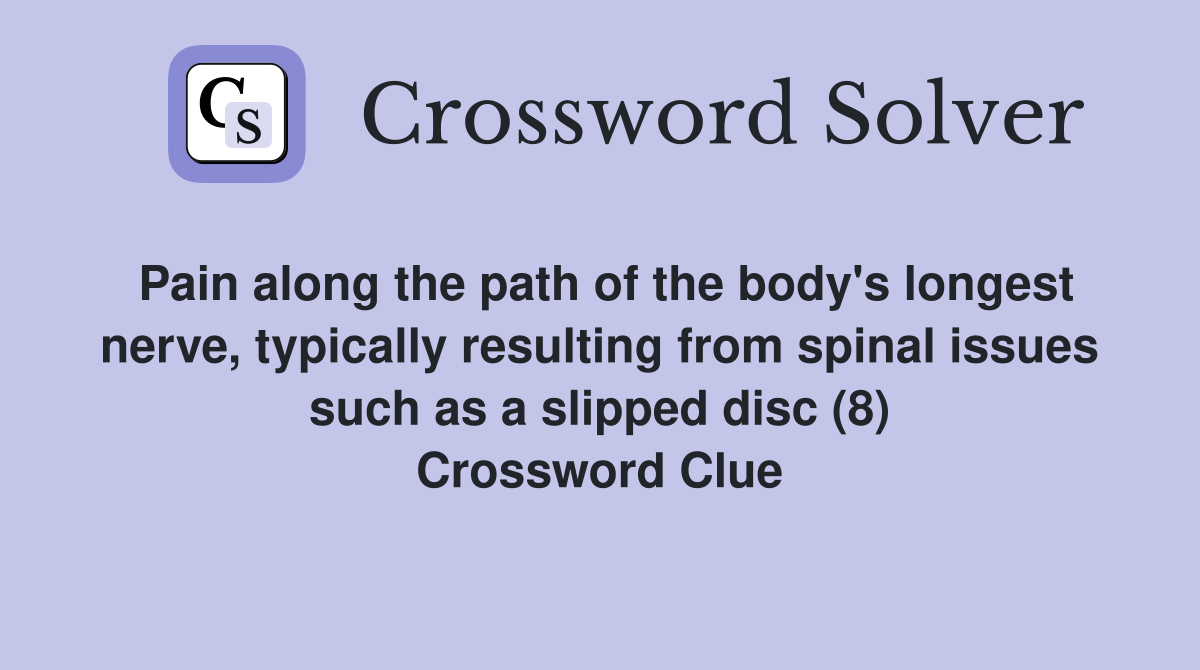 Pain along the path of the body's longest nerve, typically resulting from spinal issues such as a slipped disc (8) Crossword Clue
