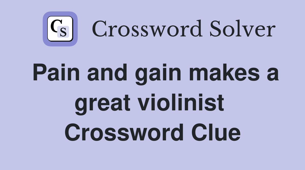 Pain and gain makes a great violinist  Crossword Clue