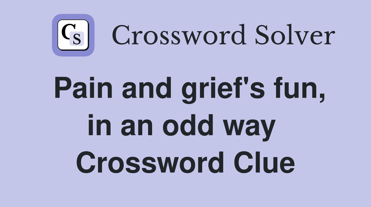 Pain and grief's fun, in an odd way  Crossword Clue