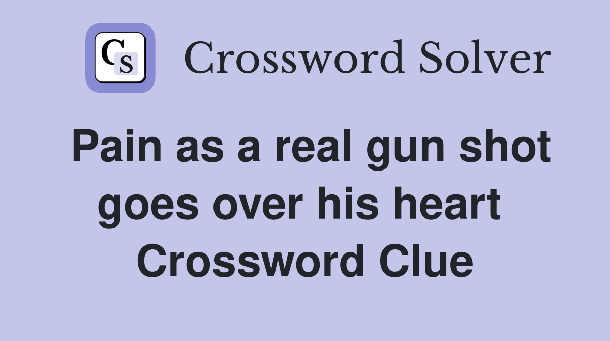 Pain as a real gun shot goes over his heart  Crossword Clue