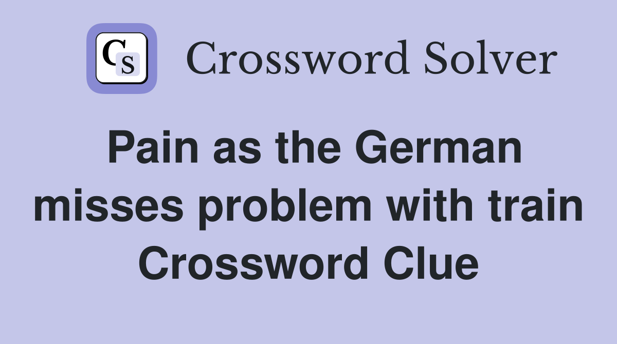 Pain as the German misses problem with train Crossword Clue