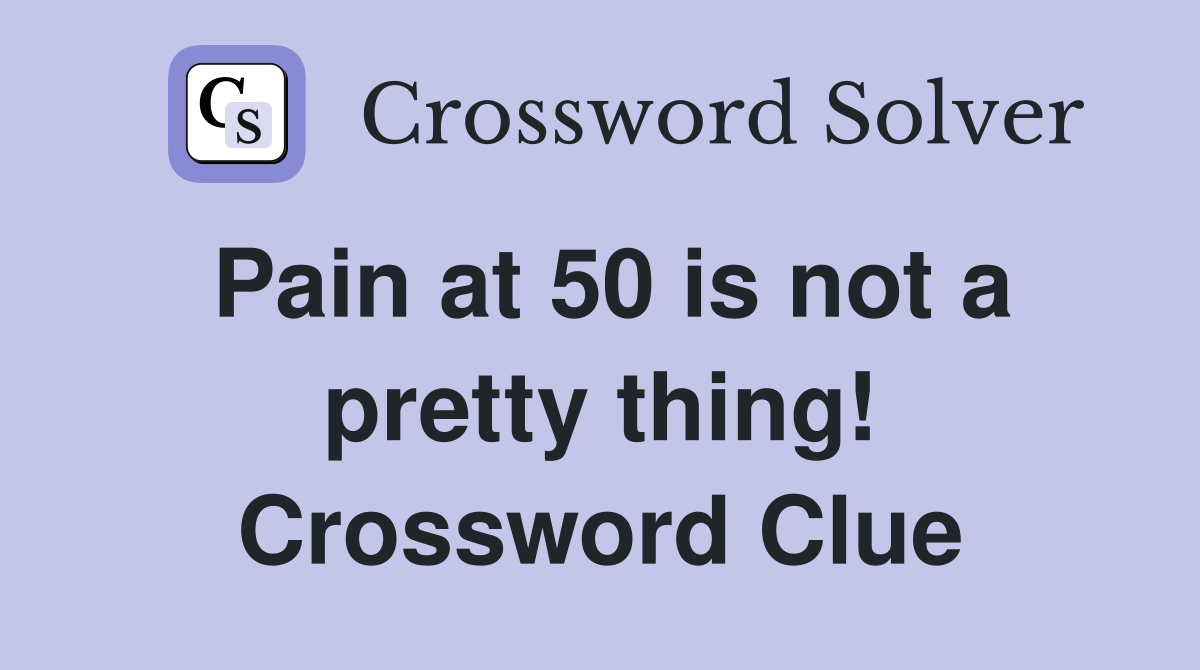 Pain at 50 is not a pretty thing! Crossword Clue