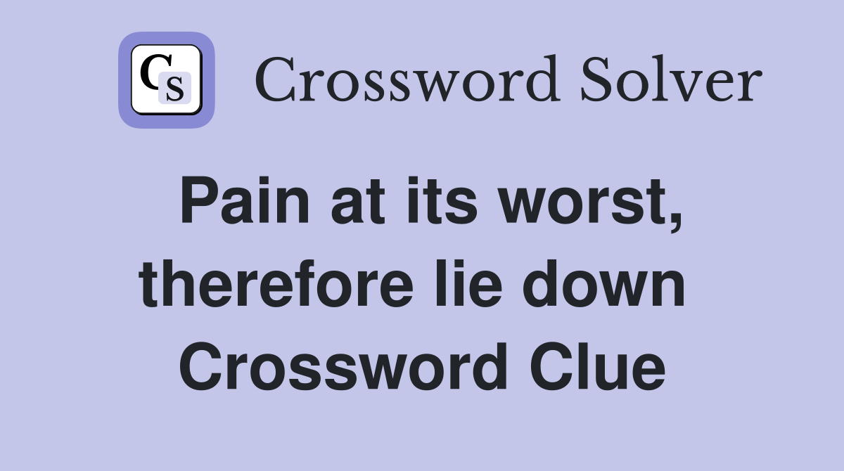 Pain at its worst, therefore lie down  Crossword Clue