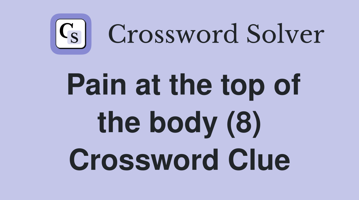 Pain at the top of the body (8) Crossword Clue