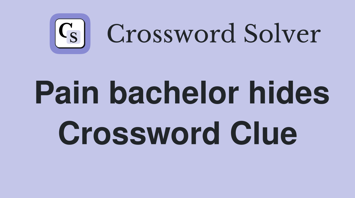 Pain bachelor hides Crossword Clue