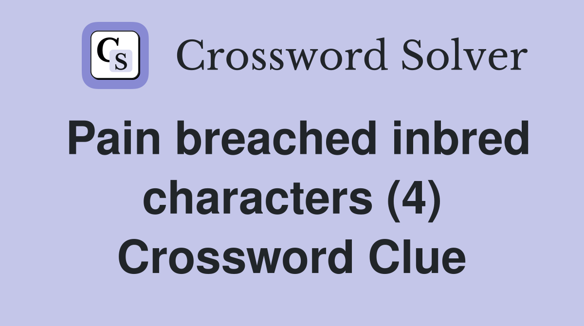 Pain breached inbred characters (4) Crossword Clue