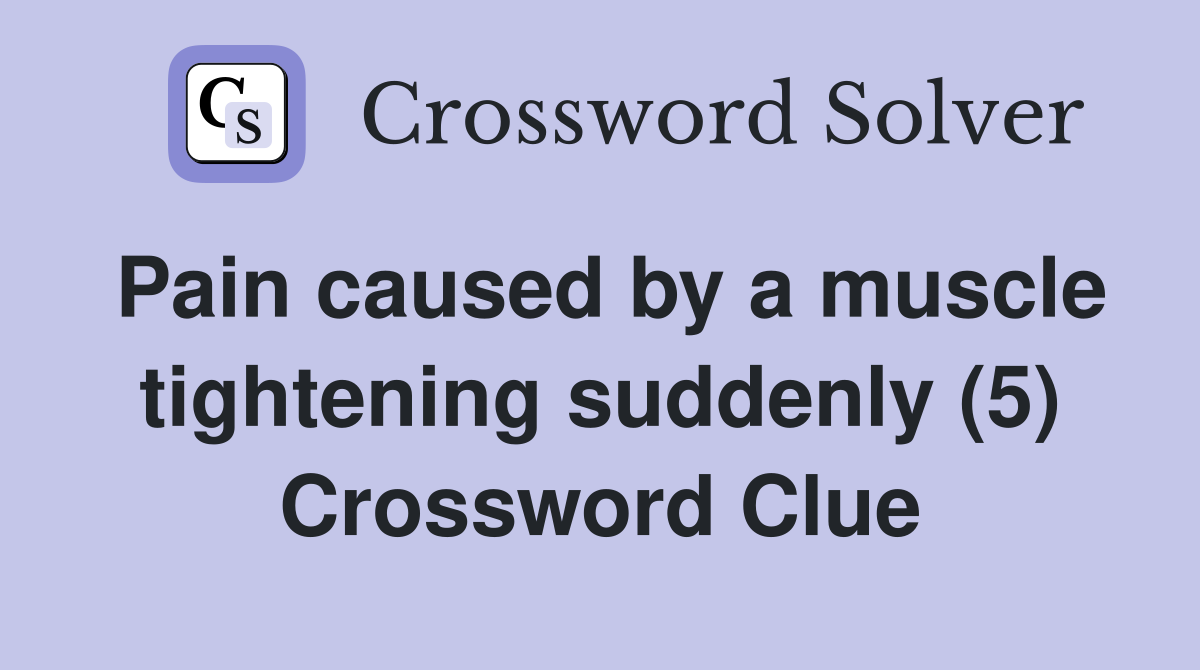 Pain caused by a muscle tightening suddenly (5) Crossword Clue