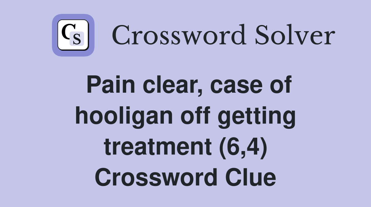 Pain clear, case of hooligan off getting treatment (6,4) Crossword Clue