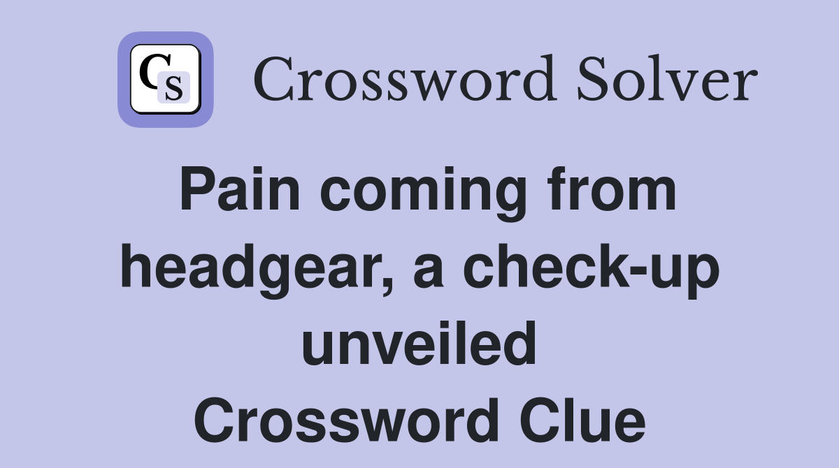 Pain coming from headgear, a check-up unveiled Crossword Clue