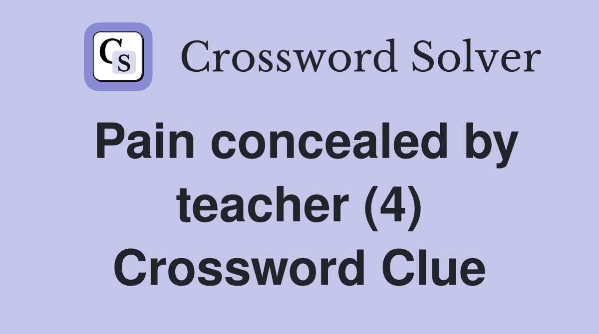 Pain concealed by teacher (4) Crossword Clue