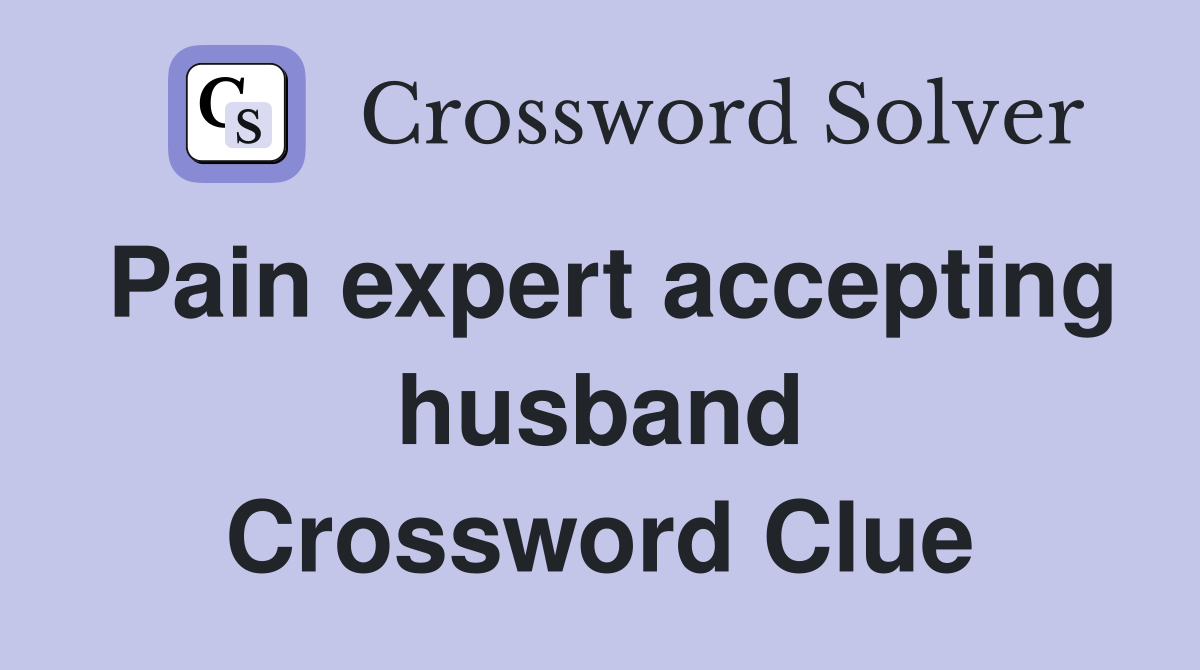 Pain expert accepting husband Crossword Clue