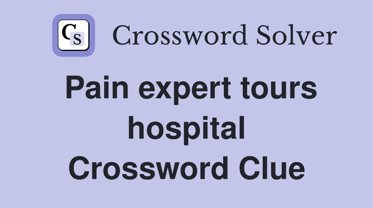 Pain expert tours hospital Crossword Clue