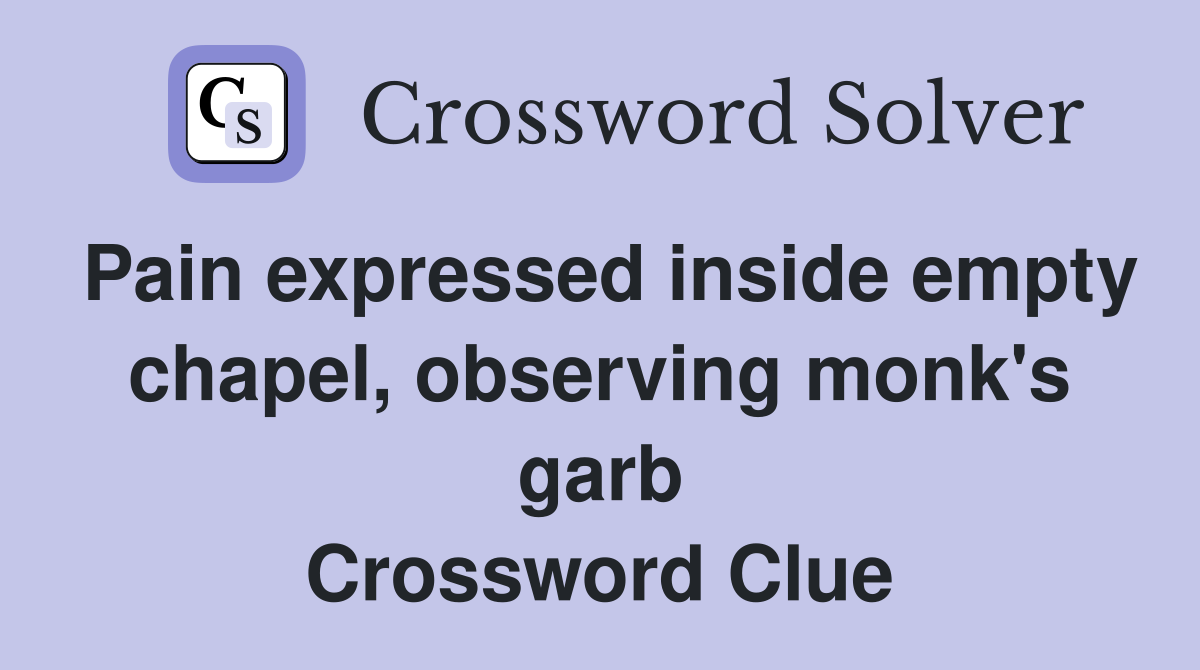 Pain expressed inside empty chapel, observing monk's garb Crossword Clue