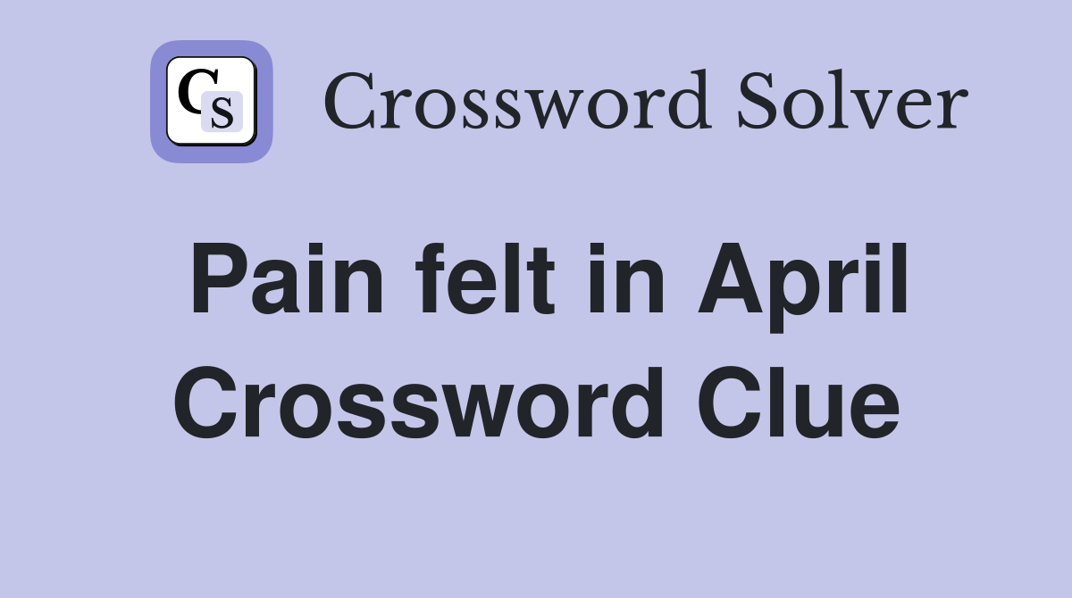 Pain felt in April Crossword Clue