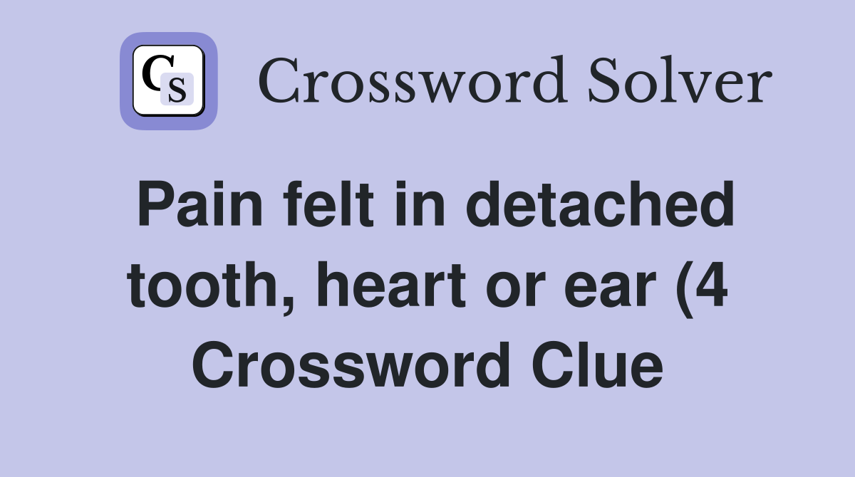 Pain felt in detached tooth heart or ear (4) Crossword Clue Answers Pain felt in detached tooth heart or ear (4) Crossword Clue Answers