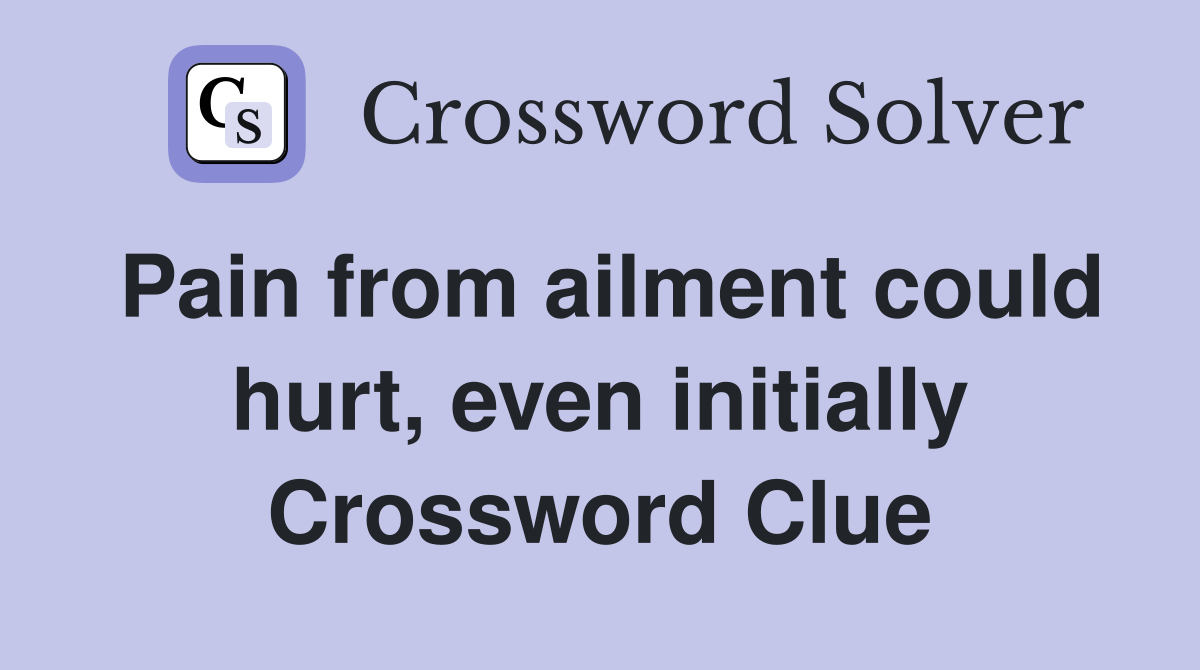 Pain from ailment could hurt, even initially Crossword Clue