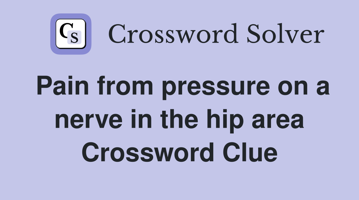 Pain from pressure on a nerve in the hip area Crossword Clue