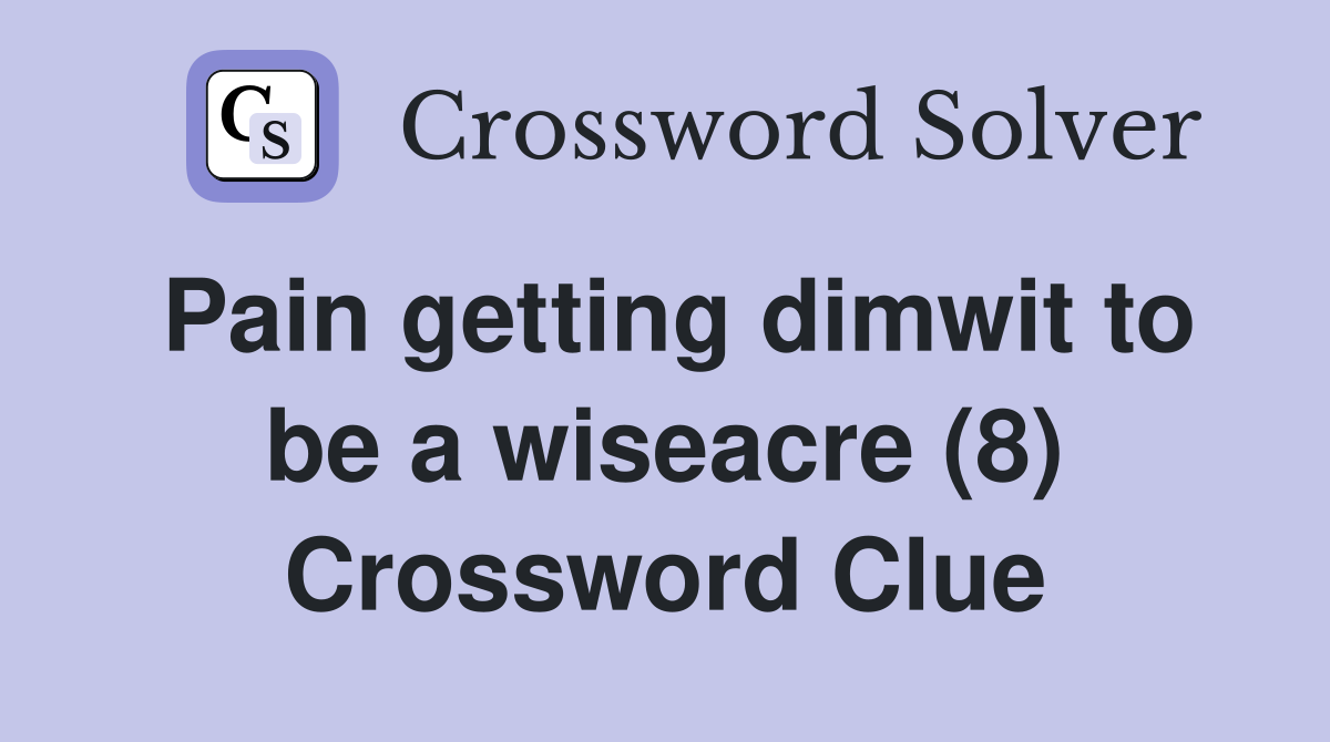 Pain getting dimwit to be a wiseacre (8) Crossword Clue