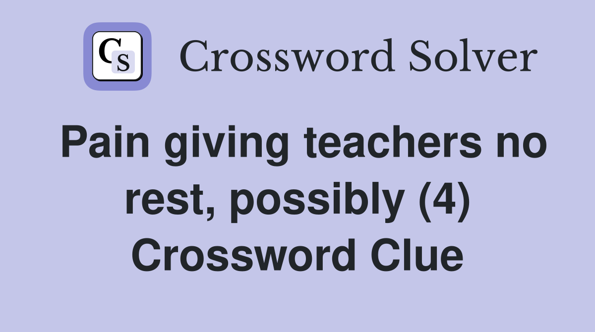 Pain giving teachers no rest, possibly (4) Crossword Clue