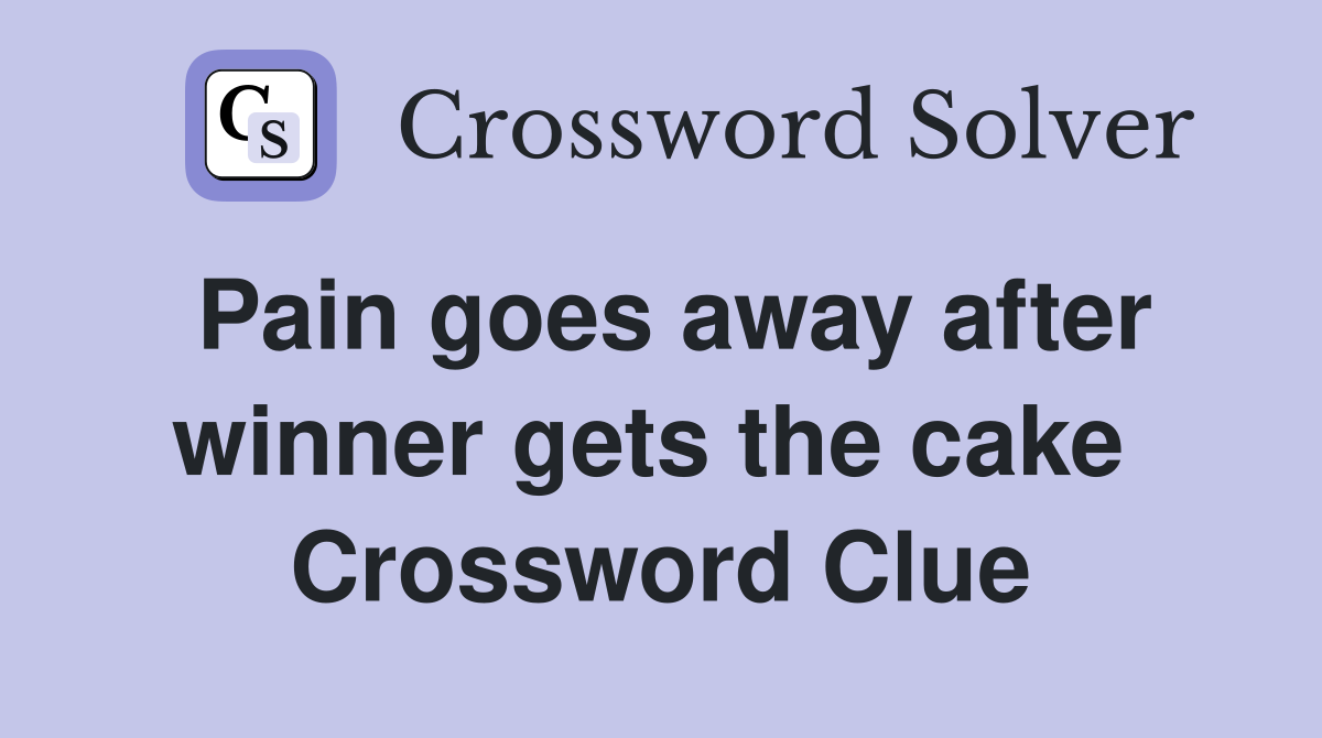 Pain goes away after winner gets the cake  Crossword Clue