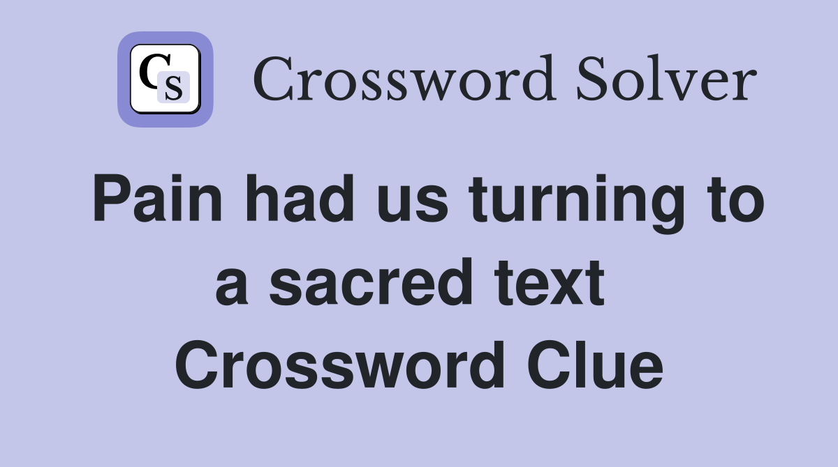 Pain had us turning to a sacred text  Crossword Clue