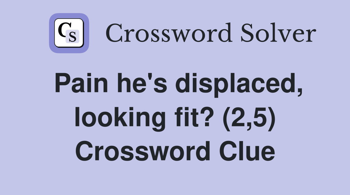 Pain he's displaced, looking fit? (2,5) Crossword Clue