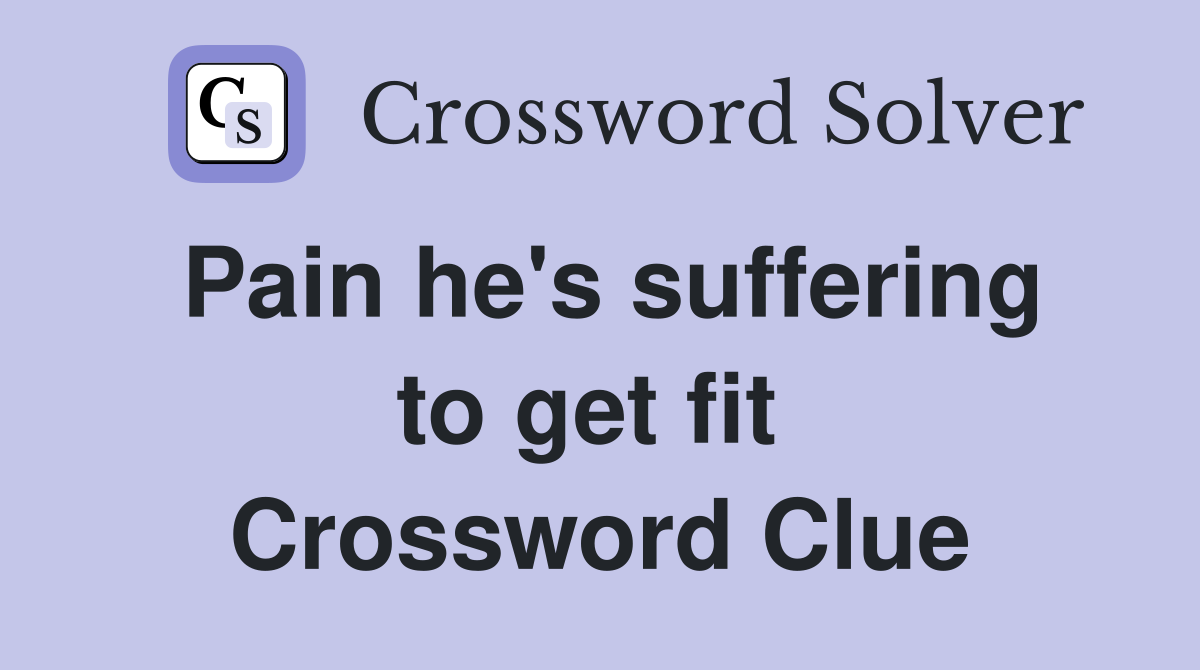 Pain he's suffering to get fit  Crossword Clue