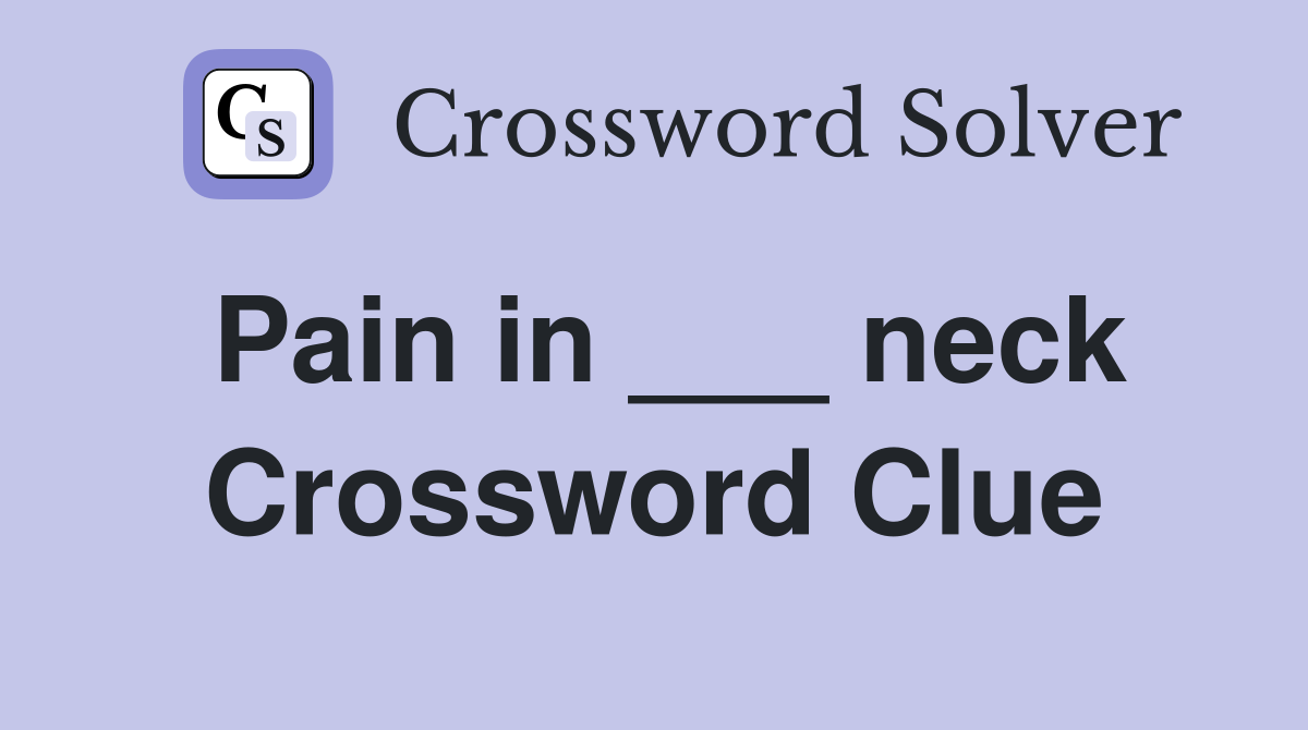 Pain in ___ neck Crossword Clue