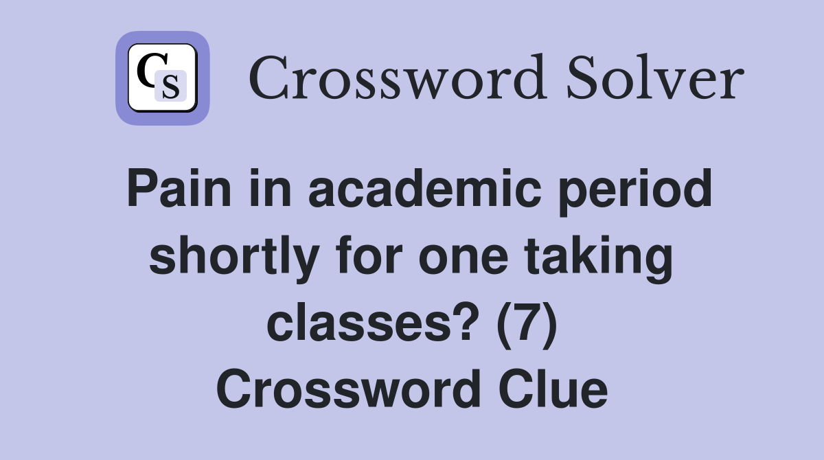 Pain in academic period shortly for one taking classes? (7) Crossword Clue