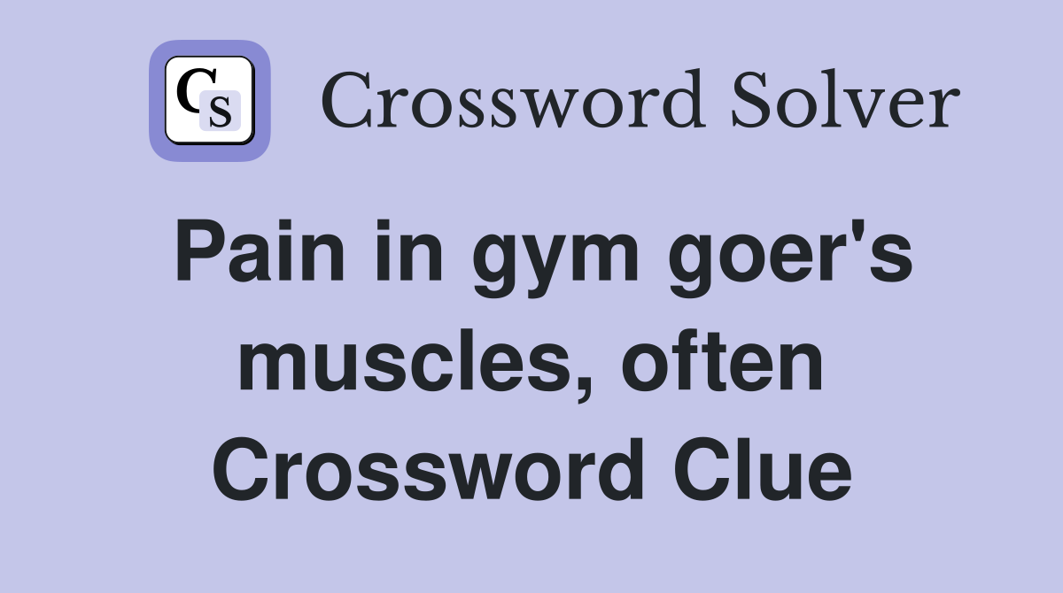Pain in gym goer's muscles, often Crossword Clue