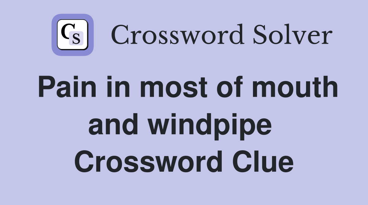 Pain in most of mouth and windpipe  Crossword Clue