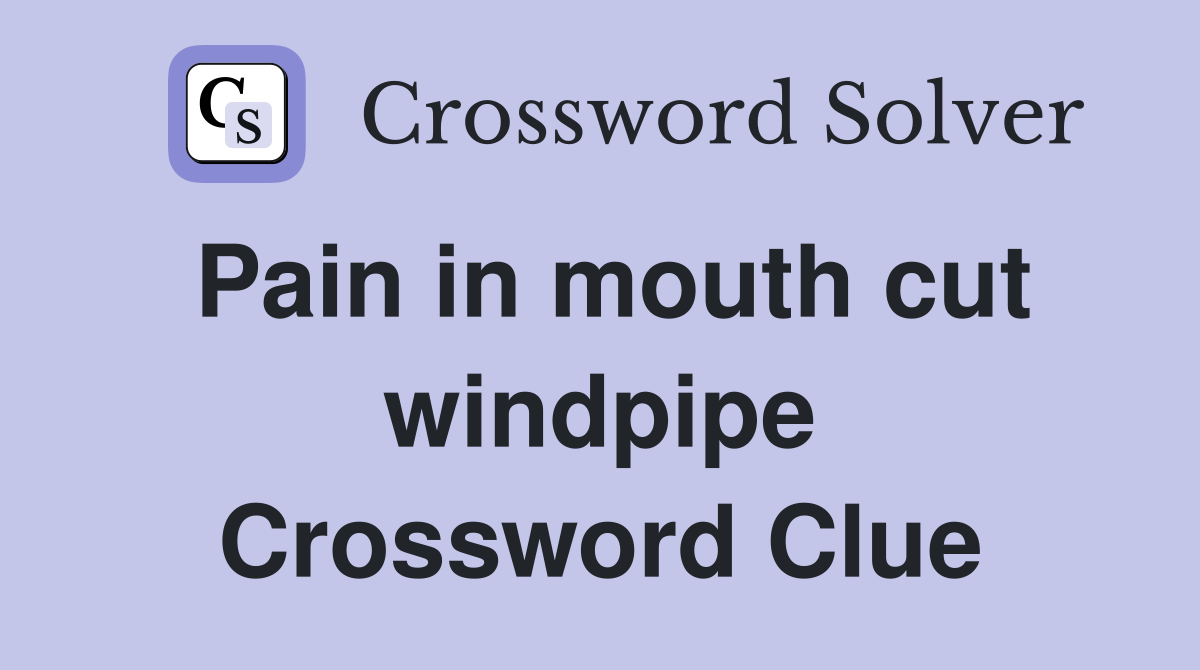 Pain in mouth cut windpipe Crossword Clue