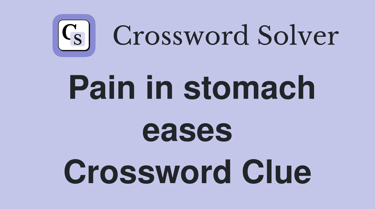 Pain in stomach eases Crossword Clue