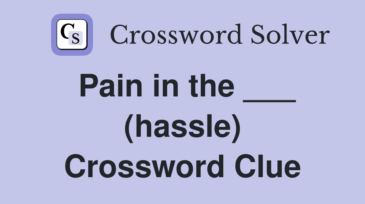 Pain in the ___ (hassle) Crossword Clue