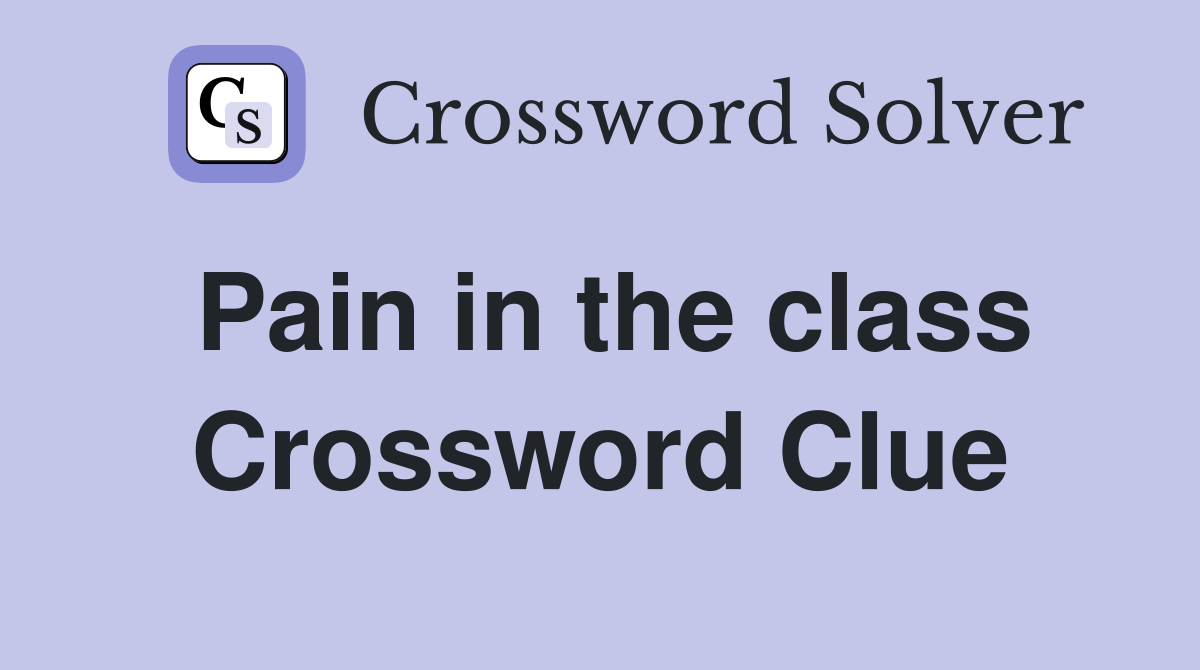 Pain in the class Crossword Clue