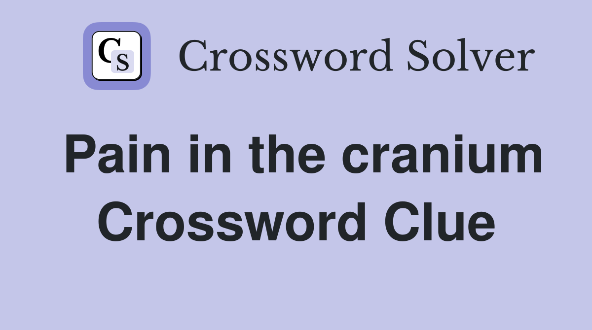Pain in the cranium Crossword Clue