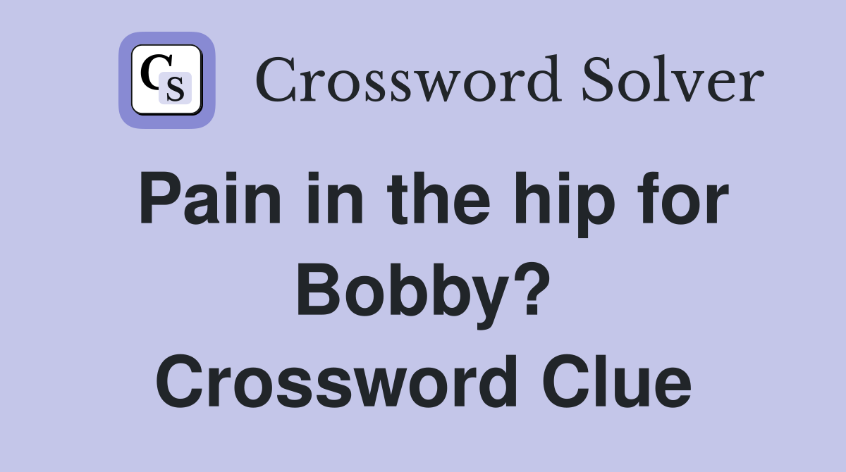 Pain in the hip for Bobby? Crossword Clue