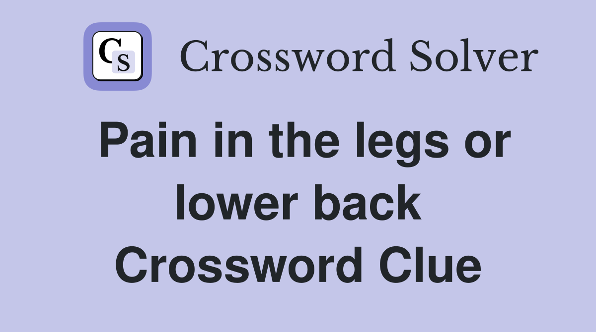 Pain in the legs or lower back Crossword Clue