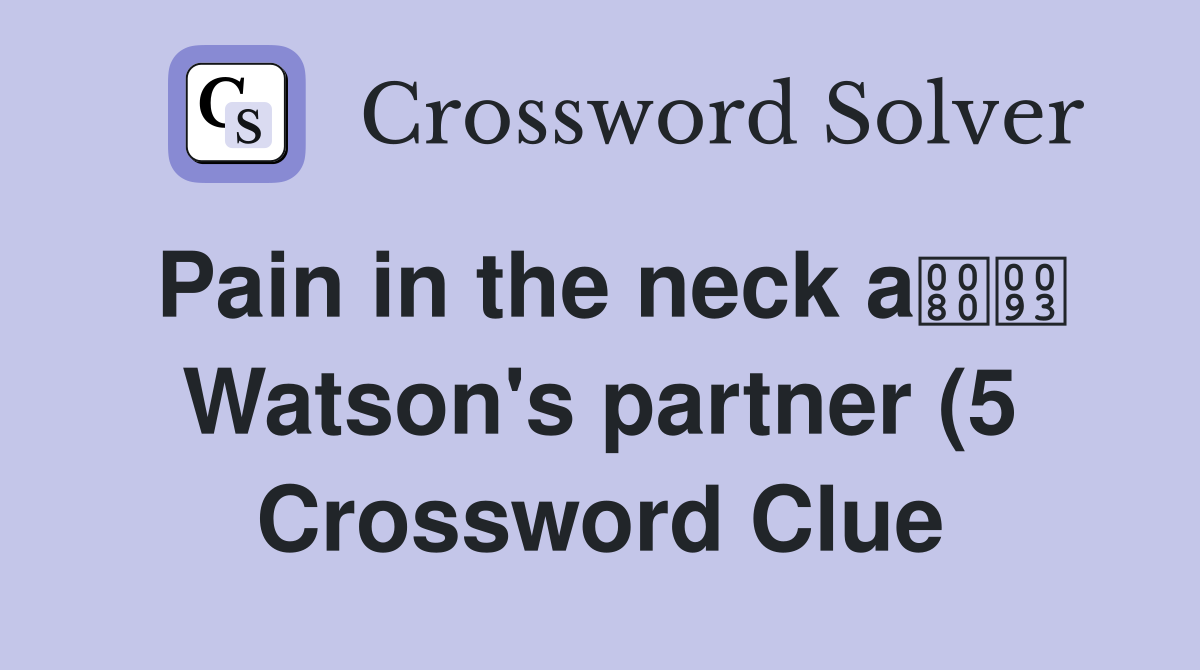 Pain in the neck a Watson #39 s partner (5) Crossword Clue Answers Pain in the neck a Watson #39 s partner (5) Crossword Clue Answers
