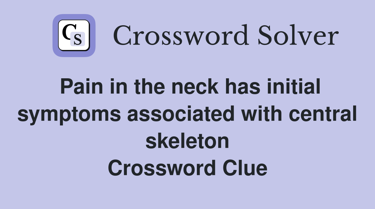 Pain in the neck has initial symptoms associated with central skeleton Crossword Clue