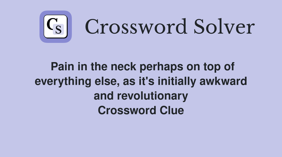 Pain in the neck perhaps on top of everything else, as it's initially awkward and revolutionary Crossword Clue